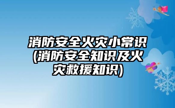 消防安全火災小常識(消防安全知識及火災救援知識)