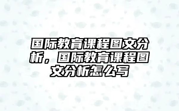 國(guó)際教育課程圖文分析，國(guó)際教育課程圖文分析怎么寫