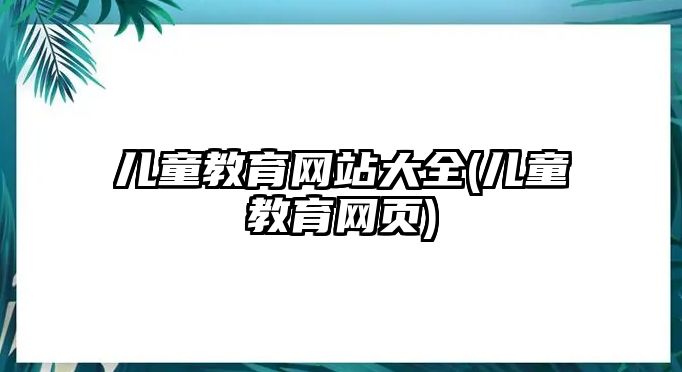 兒童教育網(wǎng)站大全(兒童教育網(wǎng)頁(yè))