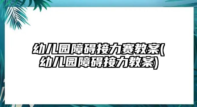 幼兒園障礙接力賽教案(幼兒園障礙接力教案)