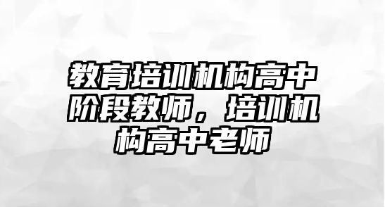 教育培訓機構高中階段教師，培訓機構高中老師