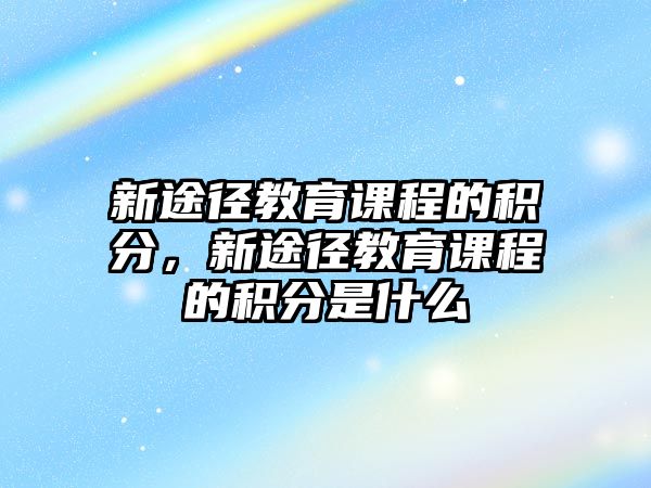 新途徑教育課程的積分，新途徑教育課程的積分是什么