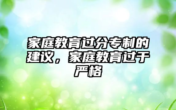 家庭教育過(guò)分專制的建議，家庭教育過(guò)于嚴(yán)格