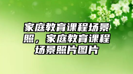 家庭教育課程場景照，家庭教育課程場景照片圖片