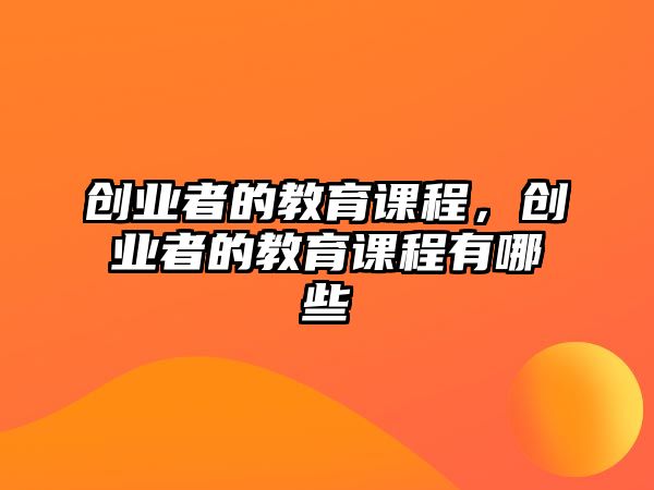 創(chuàng)業(yè)者的教育課程，創(chuàng)業(yè)者的教育課程有哪些