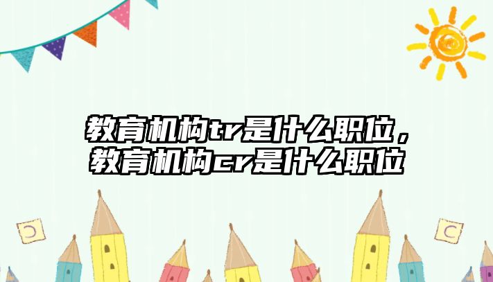 教育機構tr是什么職位，教育機構cr是什么職位