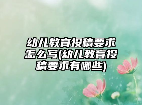 幼兒教育投稿要求怎么寫(幼兒教育投稿要求有哪些)