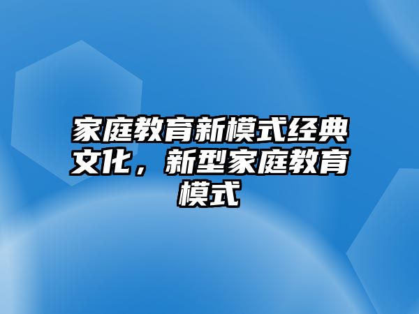 家庭教育新模式經典文化，新型家庭教育模式