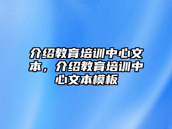 介紹教育培訓(xùn)中心文本，介紹教育培訓(xùn)中心文本模板