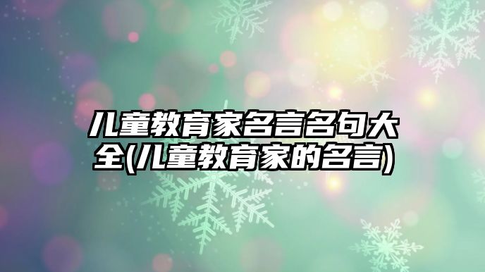 兒童教育家名言名句大全(兒童教育家的名言)