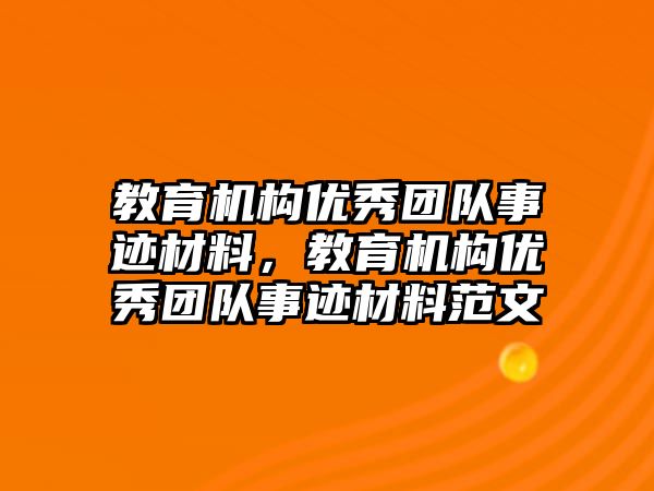 教育機構(gòu)優(yōu)秀團隊事跡材料，教育機構(gòu)優(yōu)秀團隊事跡材料范文