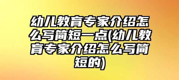 幼兒教育專家介紹怎么寫簡短一點(diǎn)(幼兒教育專家介紹怎么寫簡短的)