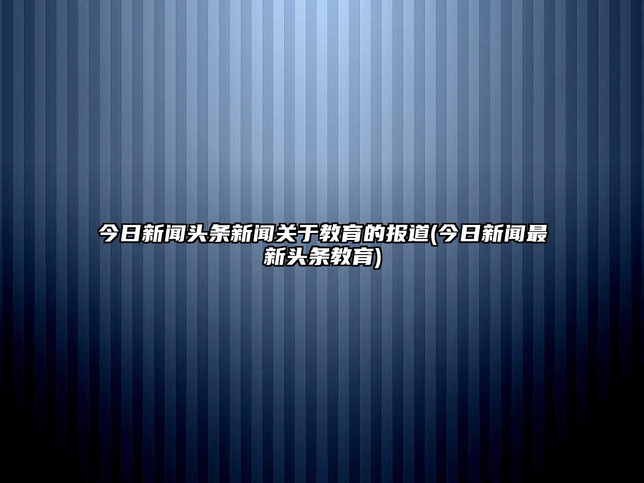 今日新聞頭條新聞關于教育的報道(今日新聞最新頭條教育)