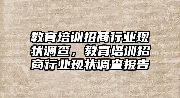 教育培訓(xùn)招商行業(yè)現(xiàn)狀調(diào)查，教育培訓(xùn)招商行業(yè)現(xiàn)狀調(diào)查報(bào)告