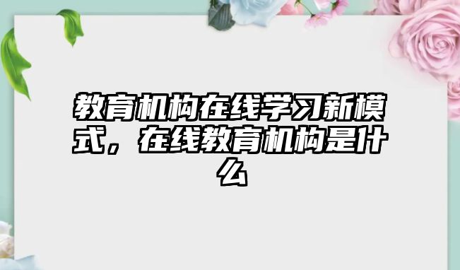 教育機構(gòu)在線學習新模式，在線教育機構(gòu)是什么