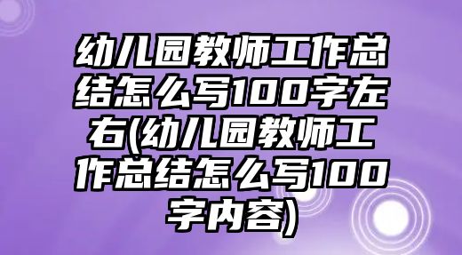 幼兒園教師工作總結(jié)怎么寫100字左右(幼兒園教師工作總結(jié)怎么寫100字內(nèi)容)