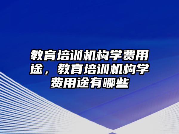 教育培訓機構學費用途，教育培訓機構學費用途有哪些