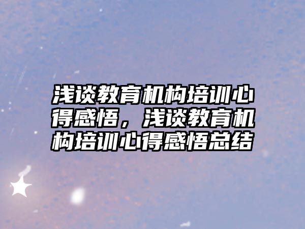 淺談教育機(jī)構(gòu)培訓(xùn)心得感悟，淺談教育機(jī)構(gòu)培訓(xùn)心得感悟總結(jié)