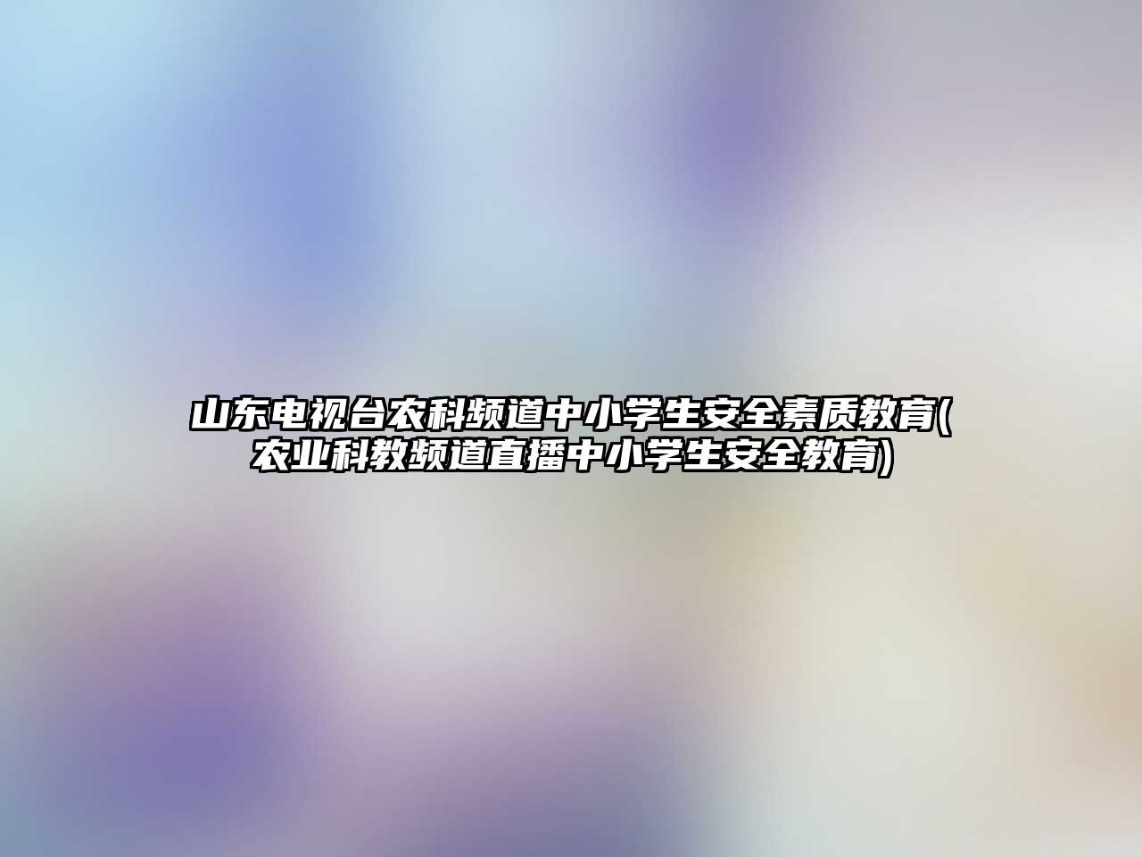 山東電視臺農(nóng)科頻道中小學生安全素質(zhì)教育(農(nóng)業(yè)科教頻道直播中小學生安全教育)