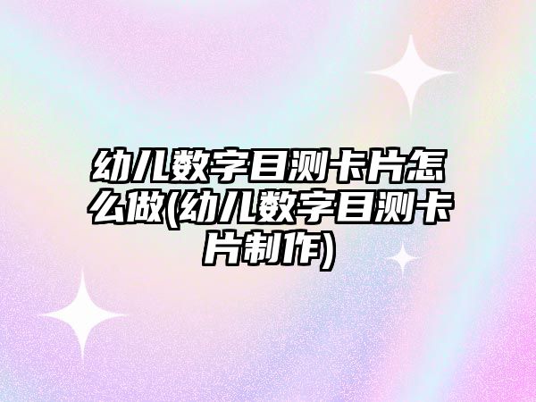 幼兒數(shù)字目測卡片怎么做(幼兒數(shù)字目測卡片制作)