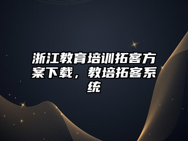 浙江教育培訓拓客方案下載，教培拓客系統(tǒng)