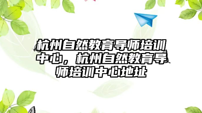 杭州自然教育導師培訓中心，杭州自然教育導師培訓中心地址