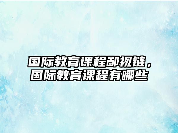 國際教育課程鄙視鏈，國際教育課程有哪些