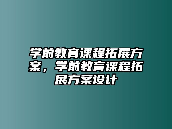 學(xué)前教育課程拓展方案，學(xué)前教育課程拓展方案設(shè)計(jì)