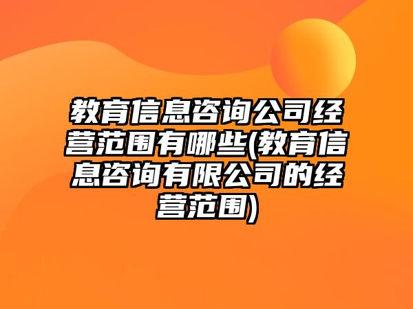 教育信息咨詢公司經營范圍有哪些(教育信息咨詢有限公司的經營范圍)