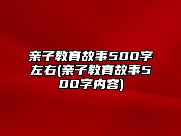 親子教育故事500字左右(親子教育故事500字內容)