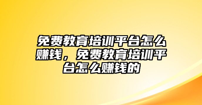 免費(fèi)教育培訓(xùn)平臺怎么賺錢，免費(fèi)教育培訓(xùn)平臺怎么賺錢的