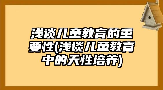 淺談兒童教育的重要性(淺談兒童教育中的天性培養(yǎng))