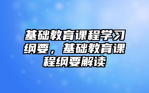 基礎(chǔ)教育課程學(xué)習(xí)綱要，基礎(chǔ)教育課程綱要解讀