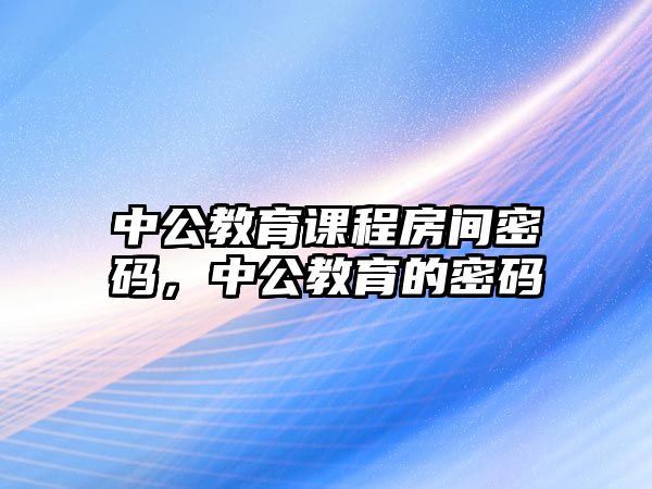 中公教育課程房間密碼，中公教育的密碼