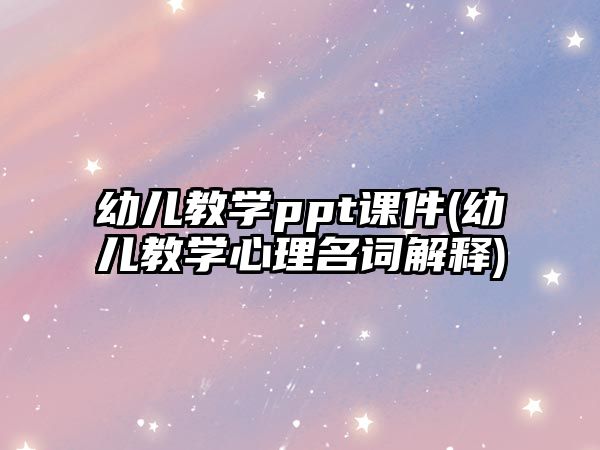 幼兒教學(xué)ppt課件(幼兒教學(xué)心理名詞解釋)