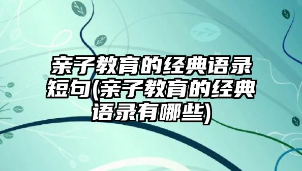 親子教育的經(jīng)典語錄短句(親子教育的經(jīng)典語錄有哪些)