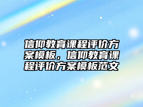 信仰教育課程評價方案模板，信仰教育課程評價方案模板范文