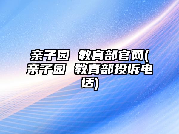 親子園 教育部官網(親子園 教育部投訴電話)