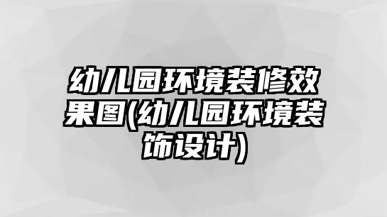 幼兒園環(huán)境裝修效果圖(幼兒園環(huán)境裝飾設(shè)計)