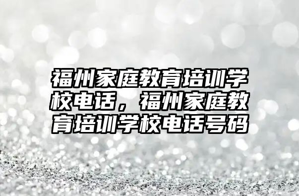 福州家庭教育培訓學校電話，福州家庭教育培訓學校電話號碼