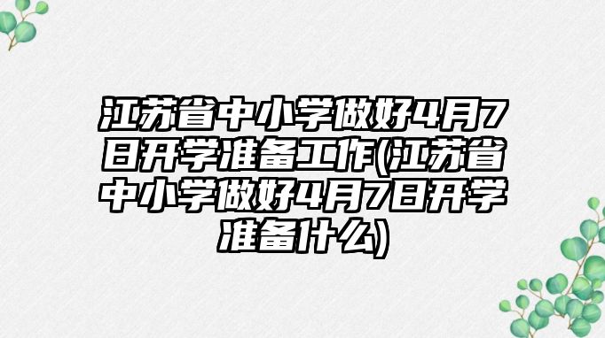 江蘇省中小學做好4月7日開學準備工作(江蘇省中小學做好4月7日開學準備什么)