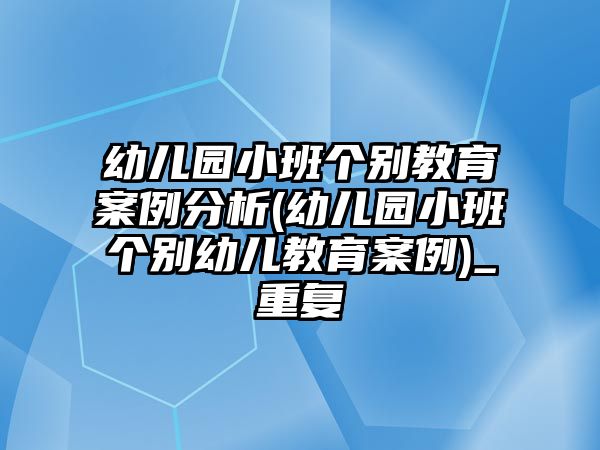 幼兒園小班個別教育案例分析(幼兒園小班個別幼兒教育案例)_重復