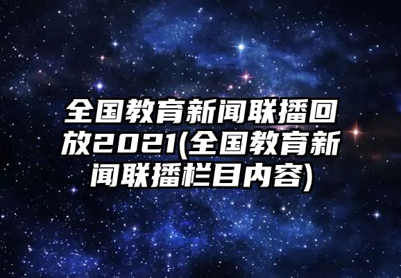 全國(guó)教育新聞聯(lián)播回放2021(全國(guó)教育新聞聯(lián)播欄目?jī)?nèi)容)