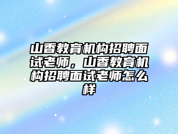 山香教育機構招聘面試老師，山香教育機構招聘面試老師怎么樣