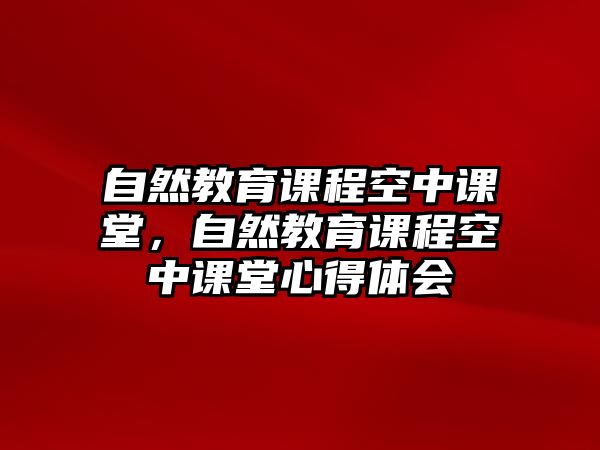 自然教育課程空中課堂，自然教育課程空中課堂心得體會(huì)