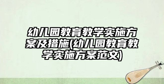 幼兒園教育教學(xué)實(shí)施方案及措施(幼兒園教育教學(xué)實(shí)施方案范文)