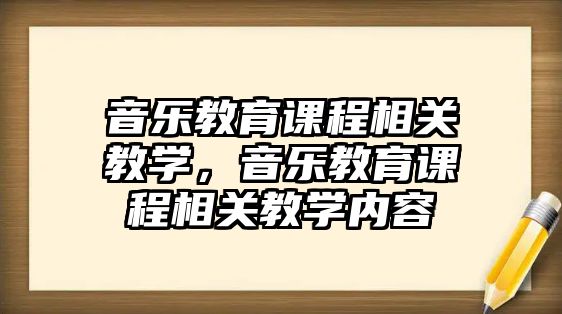 音樂(lè)教育課程相關(guān)教學(xué)，音樂(lè)教育課程相關(guān)教學(xué)內(nèi)容