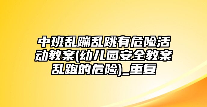 中班亂蹦亂跳有危險活動教案(幼兒園安全教案亂跑的危險)_重復