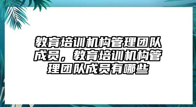 教育培訓機構管理團隊成員，教育培訓機構管理團隊成員有哪些