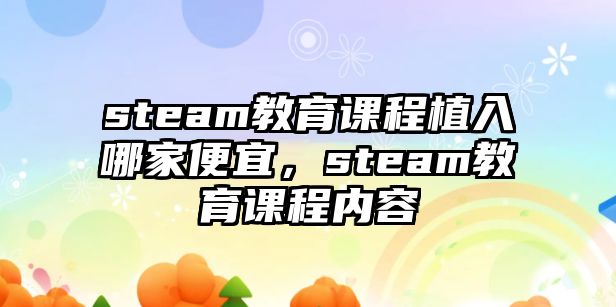 steam教育課程植入哪家便宜，steam教育課程內(nèi)容